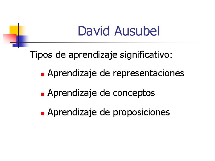 David Ausubel Tipos de aprendizaje significativo: n Aprendizaje de representaciones n Aprendizaje de conceptos