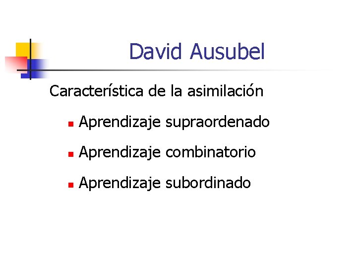 David Ausubel Característica de la asimilación n Aprendizaje supraordenado n Aprendizaje combinatorio n Aprendizaje