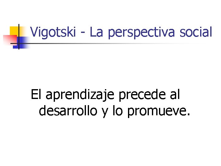 Vigotski - La perspectiva social El aprendizaje precede al desarrollo y lo promueve. 