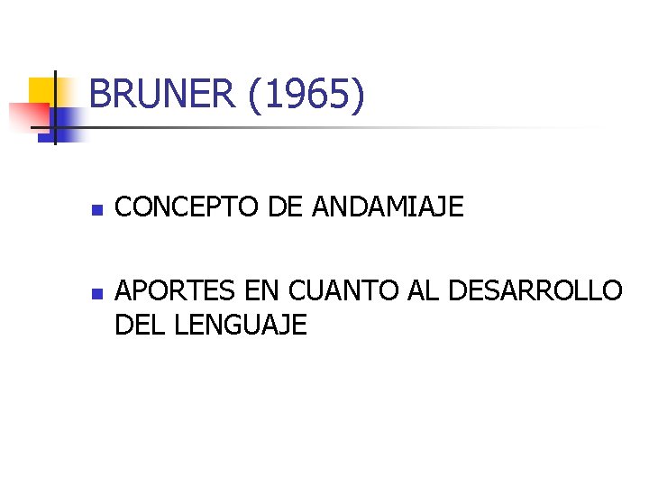 BRUNER (1965) n n CONCEPTO DE ANDAMIAJE APORTES EN CUANTO AL DESARROLLO DEL LENGUAJE