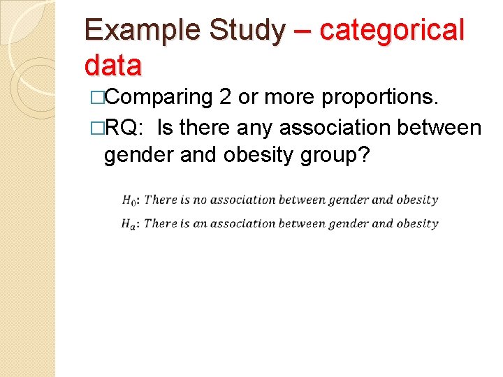 Example Study – categorical data �Comparing 2 or more proportions. �RQ: Is there any