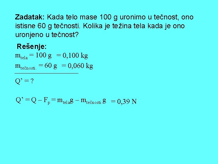 Zadatak: Kada telo mase 100 g uronimo u tečnost, ono istisne 60 g tečnosti.