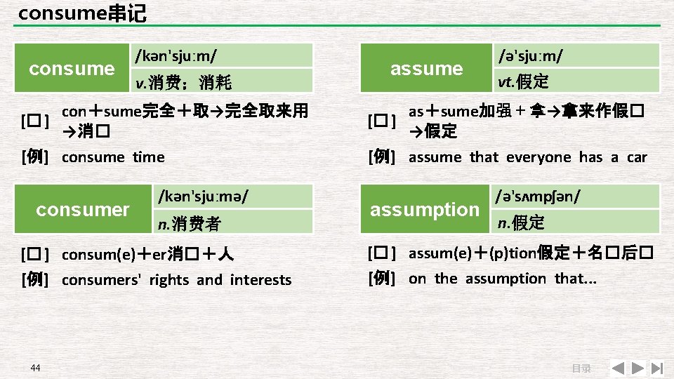 consume串记 consume /kən'sjuːm/ v. 消费；消耗 assume /ə'sjuːm/ vt. 假定 con＋sume完全＋取→完全取来用 [� ] →消� as＋sume加强＋拿→拿来作假�