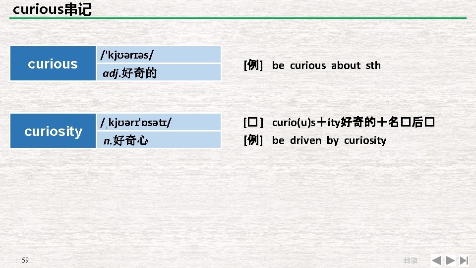 curious串记 curious curiosity 59 /'kjʊərɪəs/ adj. 好奇的 /ˌkjʊərɪ'ɒsətɪ/ n. 好奇心 [例] be curious about