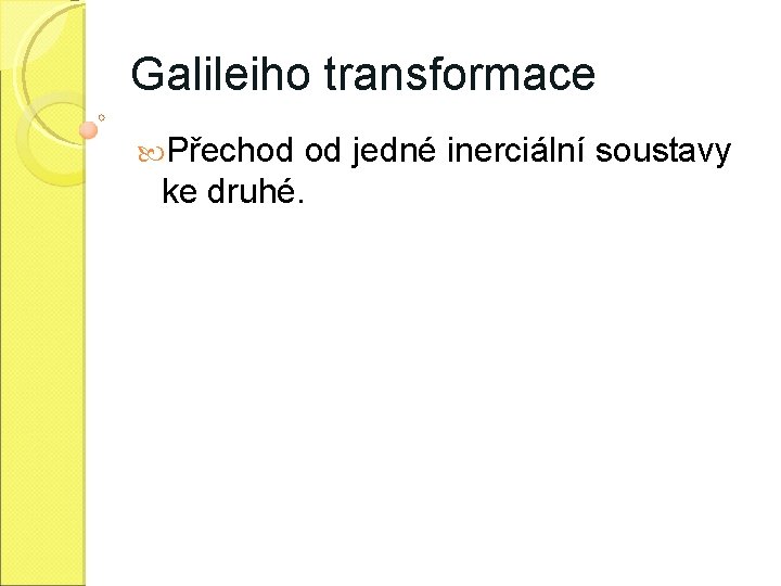 Galileiho transformace Přechod od jedné inerciální soustavy ke druhé. 