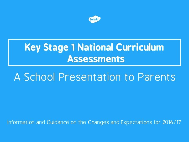 Key Stage 1 National Curriculum Assessments A School Presentation to Parents Information and Guidance Key Stage 1 National Curriculum Assessments A School Presentation to Parents Information and Guidance