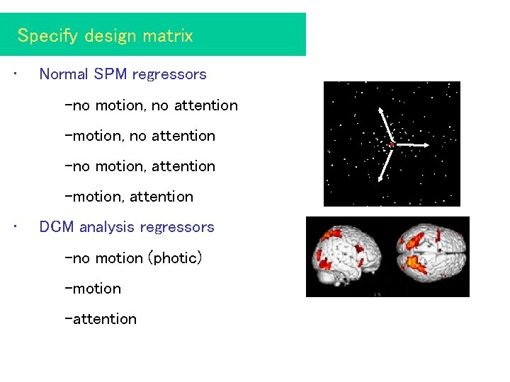 Specify design matrix • Normal SPM regressors -no motion, no attention -no motion, attention