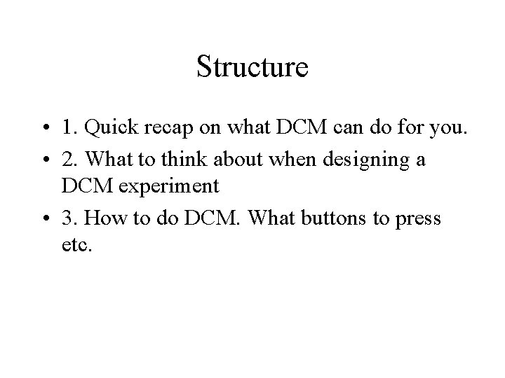 Structure • 1. Quick recap on what DCM can do for you. • 2.