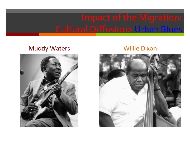 Impact of the Migration: Cultural Diffusion> Urban Blues Muddy Waters Willie Dixon Impact of the Migration: Cultural Diffusion> Urban Blues Muddy Waters Willie Dixon