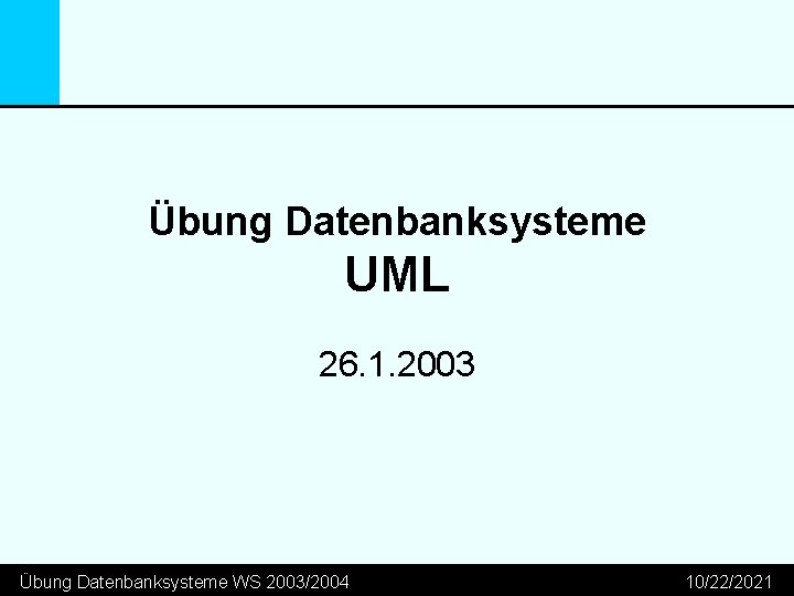 Übung Datenbanksysteme UML 26. 1. 2003 Übung Datenbanksysteme WS 2003/2004 10/22/2021 