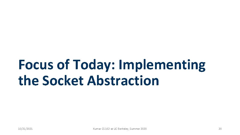 Focus of Today: Implementing the Socket Abstraction 10/21/2021 Kumar CS 162 at UC Berkeley,