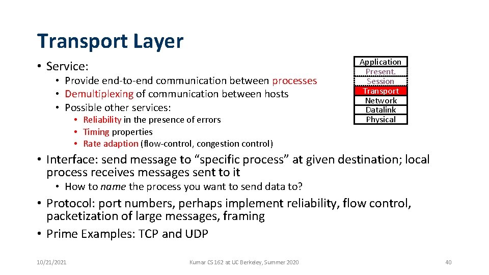 Transport Layer • Service: • Provide end-to-end communication between processes • Demultiplexing of communication