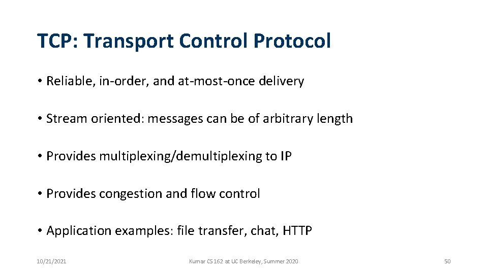 TCP: Transport Control Protocol • Reliable, in-order, and at-most-once delivery • Stream oriented: messages