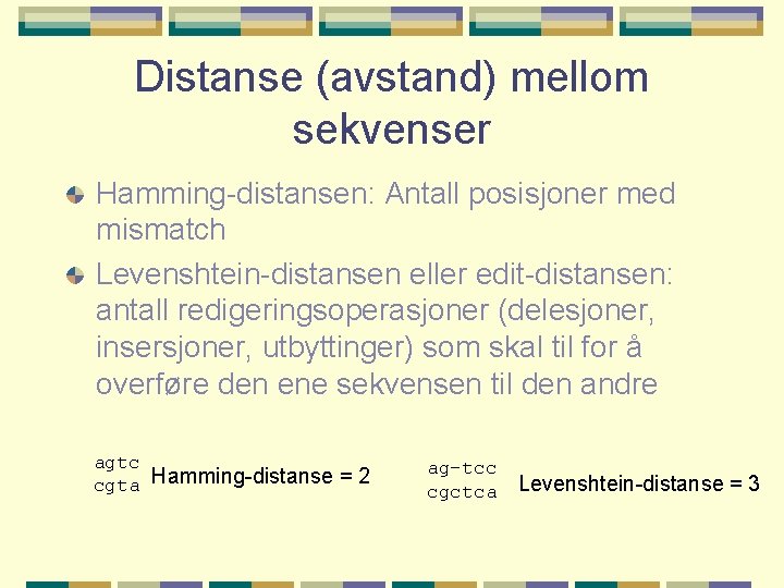 Distanse (avstand) mellom sekvenser Hamming-distansen: Antall posisjoner med mismatch Levenshtein-distansen eller edit-distansen: antall redigeringsoperasjoner