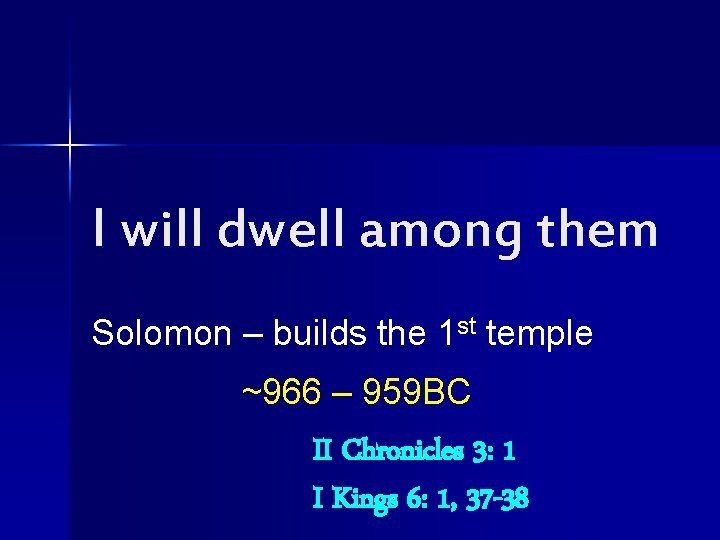 I will dwell among them Solomon – builds the 1 st temple ~966 –