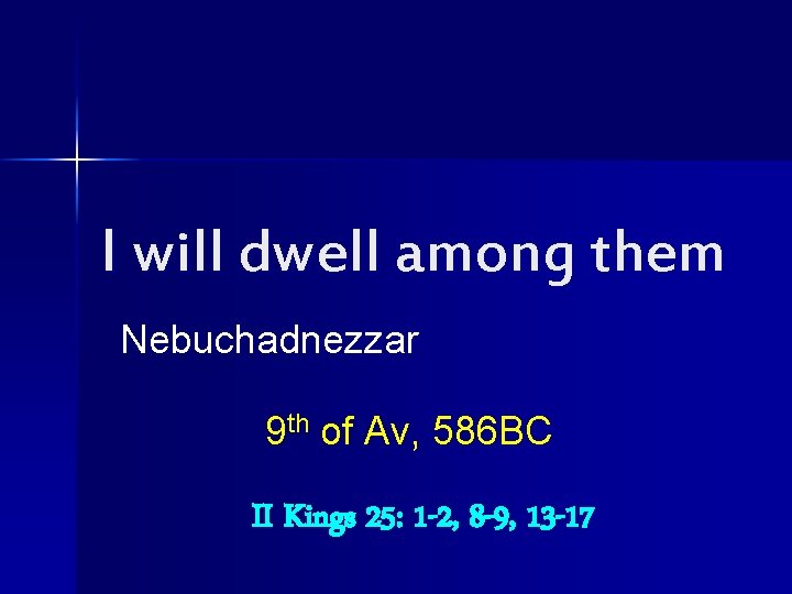 I will dwell among them Nebuchadnezzar 9 th of Av, 586 BC II Kings