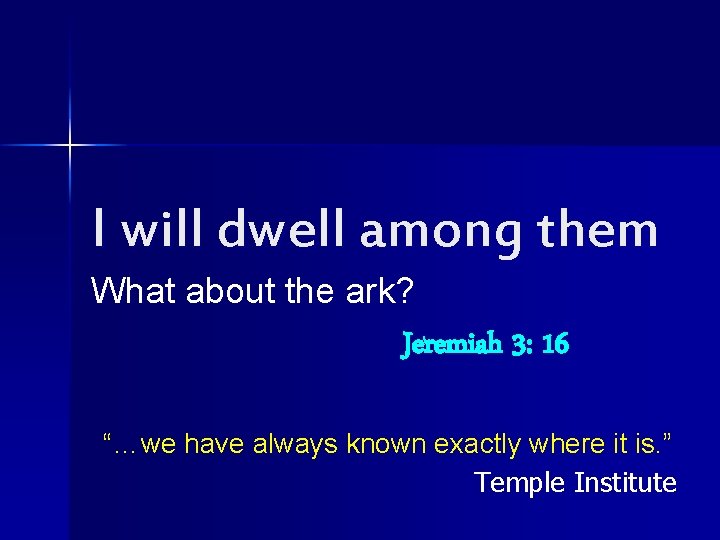 I will dwell among them What about the ark? Jeremiah 3: 16 “…we have