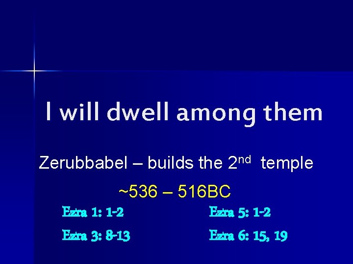 I will dwell among them Zerubbabel – builds the 2 nd temple ~536 –