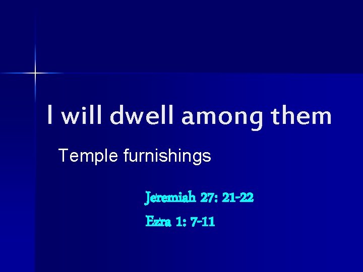 I will dwell among them Temple furnishings Jeremiah 27: 21 -22 Ezra 1: 7