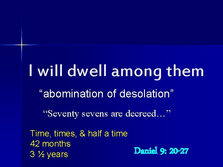 I will dwell among them “abomination of desolation” “Seventy sevens are decreed…” Time, times,