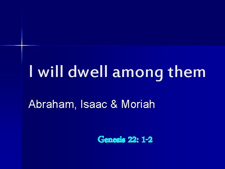 I will dwell among them Abraham, Isaac & Moriah Genesis 22: 1 -2 