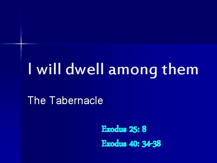 I will dwell among them The Tabernacle Exodus 25: 8 Exodus 40: 34 -38