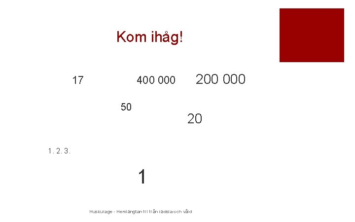 Kom ihåg! 17 200 000 400 000 50 20 1. 2. 3. 1 Huskurage