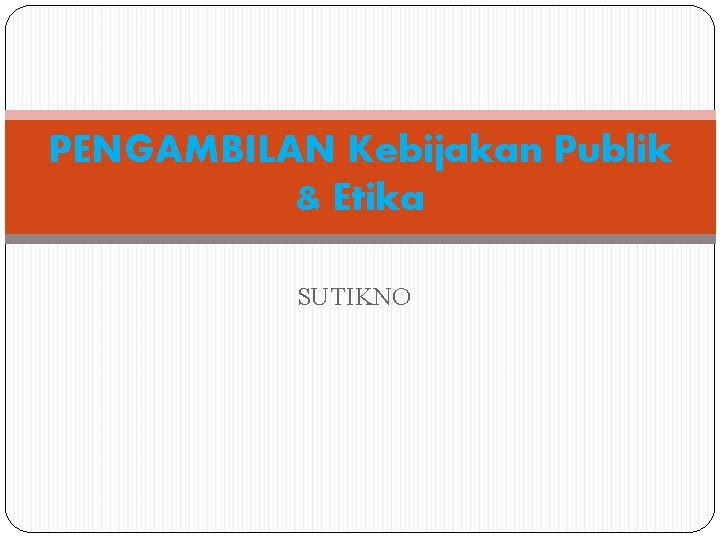 PENGAMBILAN Kebijakan Publik & Etika SUTIKNO 