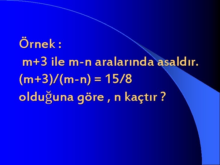 Örnek : m+3 ile m-n aralarında asaldır. (m+3)/(m-n) = 15/8 olduğuna göre , n