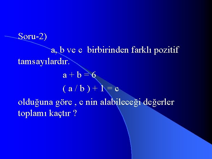 Soru-2) a, b ve c birbirinden farklı pozitif tamsayılardır. a+b=6 (a/b)+1=c olduğuna göre ,