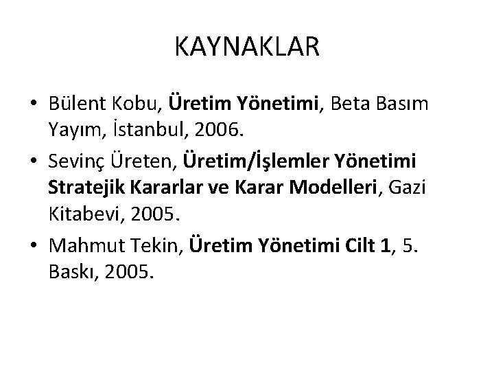 KAYNAKLAR • Bülent Kobu, Üretim Yönetimi, Beta Basım Yayım, İstanbul, 2006. • Sevinç Üreten,