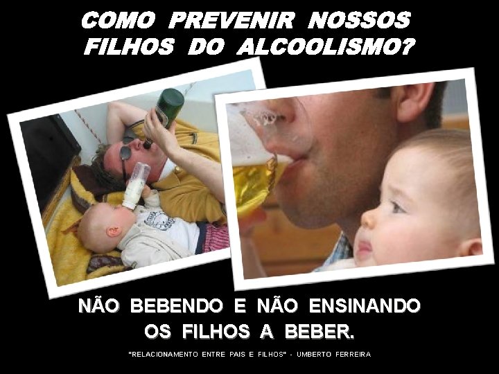 NÃO BEBENDO E NÃO ENSINANDO OS FILHOS A BEBER. “RELACIONAMENTO ENTRE PAIS E FILHOS”