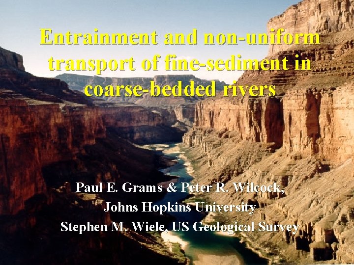 Entrainment and non-uniform transport of fine-sediment in coarse-bedded rivers Paul E. Grams & Peter