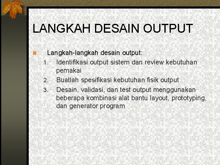 LANGKAH DESAIN OUTPUT Langkah-langkah desain output: 1. Identifikasi output sistem dan review kebutuhan pemakai