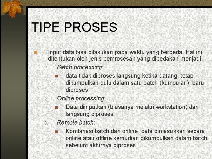 TIPE PROSES Input data bisa dilakukan pada waktu yang berbeda. Hal ini ditentukan oleh