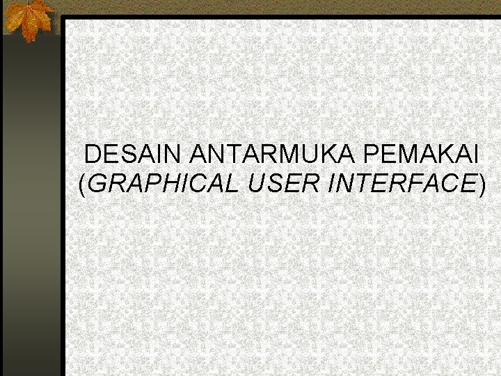 DESAIN ANTARMUKA PEMAKAI (GRAPHICAL USER INTERFACE) 