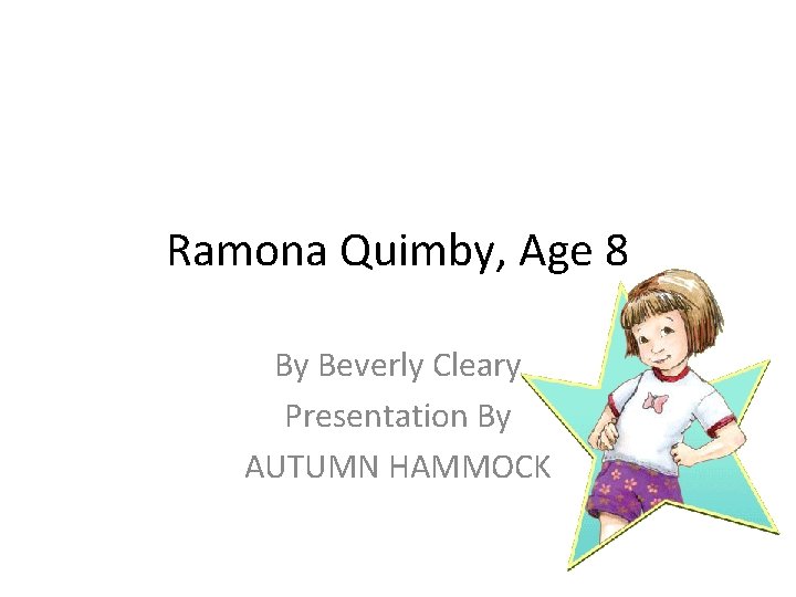 Ramona Quimby, Age 8 By Beverly Cleary Presentation By AUTUMN HAMMOCK 