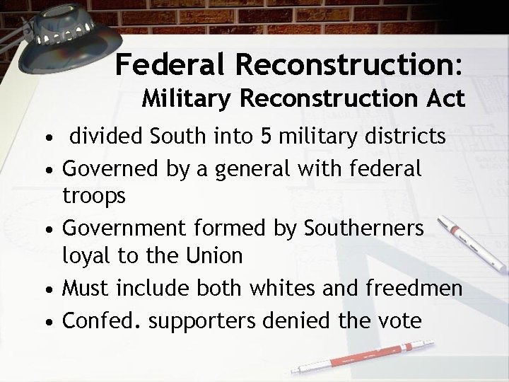 Federal Reconstruction: Military Reconstruction Act • divided South into 5 military districts • Governed