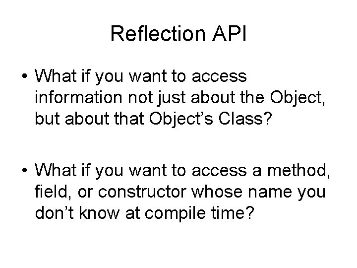 Reflection API • What if you want to access information not just about the