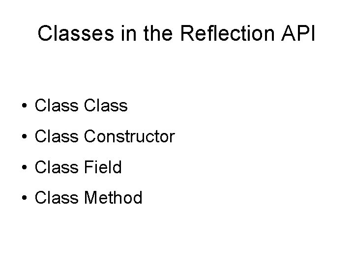 Classes in the Reflection API • Class Constructor • Class Field • Class Method