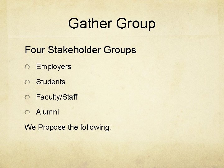 Gather Group Four Stakeholder Groups Employers Students Faculty/Staff Alumni We Propose the following: 