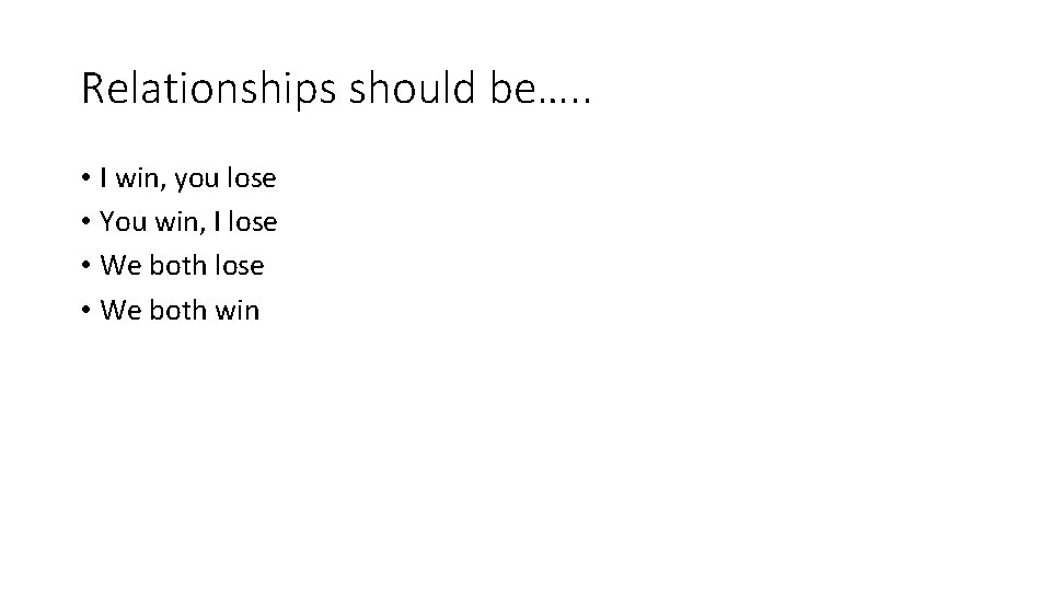 Relationships should be…. . • I win, you lose • You win, I lose