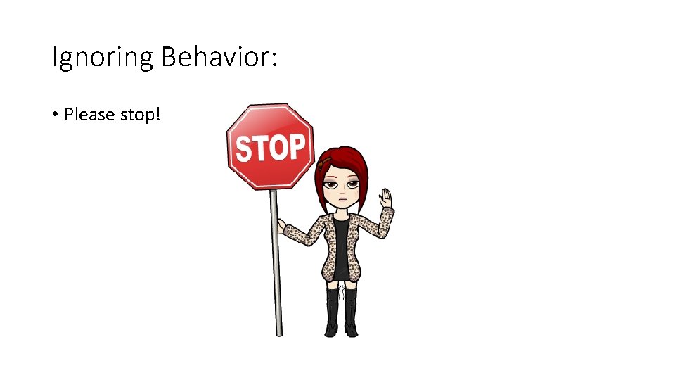 Ignoring Behavior: • Please stop! 
