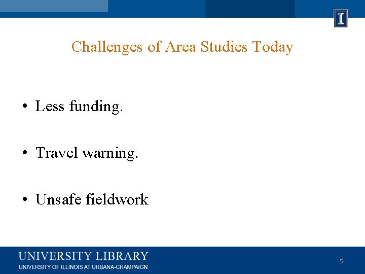 Challenges of Area Studies Today • Less funding. • Travel warning. • Unsafe fieldwork