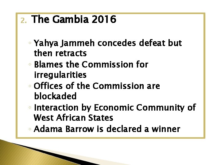 2. The Gambia 2016 ◦ Yahya Jammeh concedes defeat but then retracts ◦ Blames