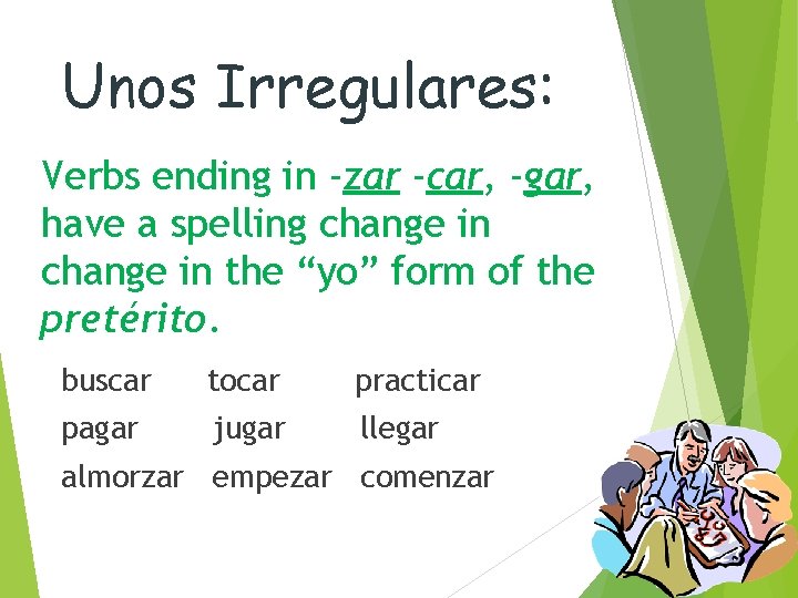 Unos Irregulares: Verbs ending in -zar -car, -gar, have a spelling change in the