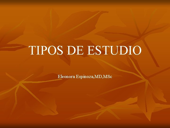 TIPOS DE ESTUDIO Eleonora Espinoza, MD, MSc 
