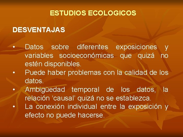 ESTUDIOS ECOLOGICOS DESVENTAJAS • • Datos sobre diferentes exposiciones y variables socioeconómicas que quizá