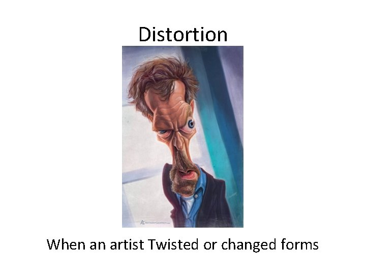 Distortion When an artist Twisted or changed forms 