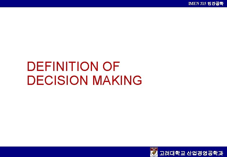 IMEN 315 인간공학 DEFINITION OF DECISION MAKING 고려대학교 산업경영공학과 